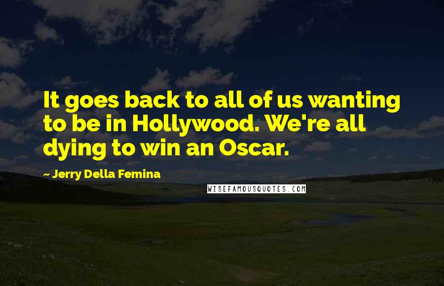 Jerry Della Femina Quotes: It goes back to all of us wanting to be in Hollywood. We're all dying to win an Oscar.