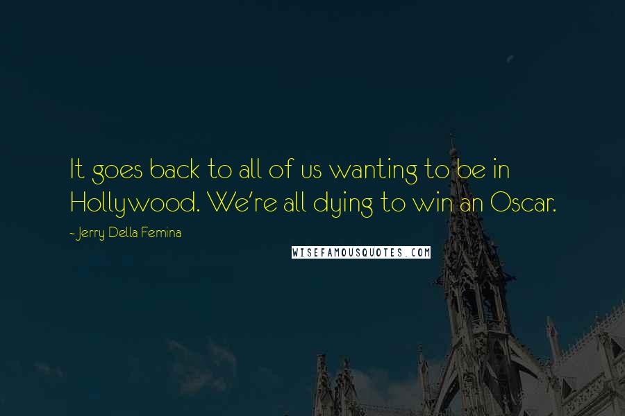 Jerry Della Femina Quotes: It goes back to all of us wanting to be in Hollywood. We're all dying to win an Oscar.