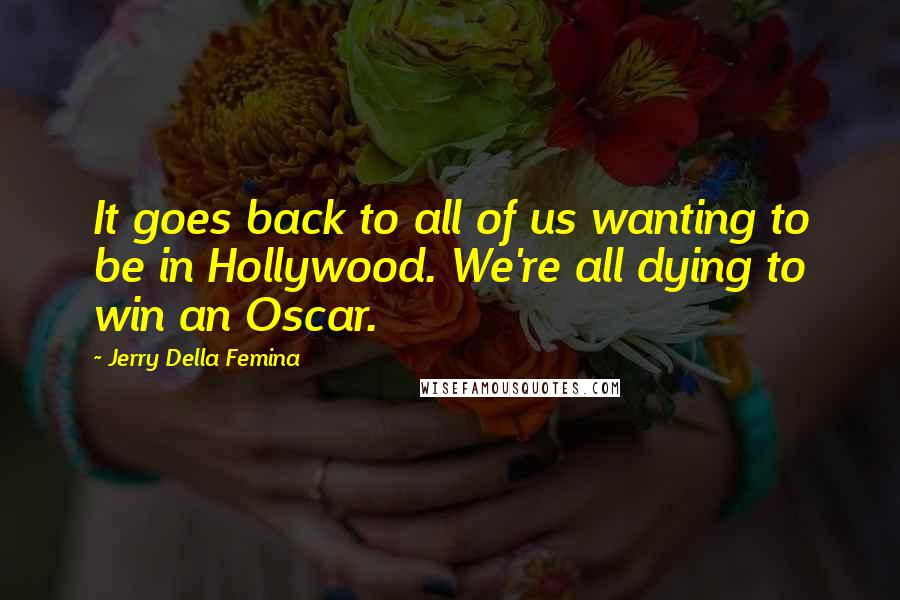 Jerry Della Femina Quotes: It goes back to all of us wanting to be in Hollywood. We're all dying to win an Oscar.