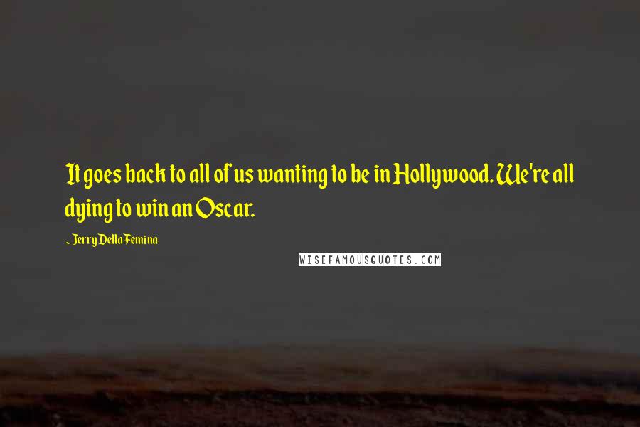 Jerry Della Femina Quotes: It goes back to all of us wanting to be in Hollywood. We're all dying to win an Oscar.