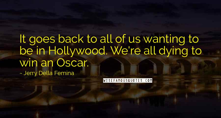 Jerry Della Femina Quotes: It goes back to all of us wanting to be in Hollywood. We're all dying to win an Oscar.