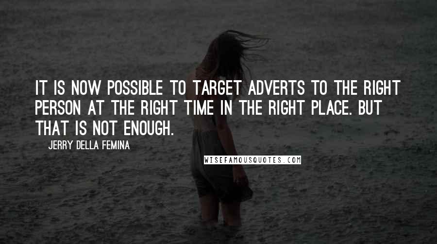 Jerry Della Femina Quotes: It is now possible to target adverts to the right person at the right time in the right place. But that is not enough.