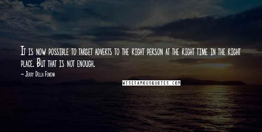 Jerry Della Femina Quotes: It is now possible to target adverts to the right person at the right time in the right place. But that is not enough.
