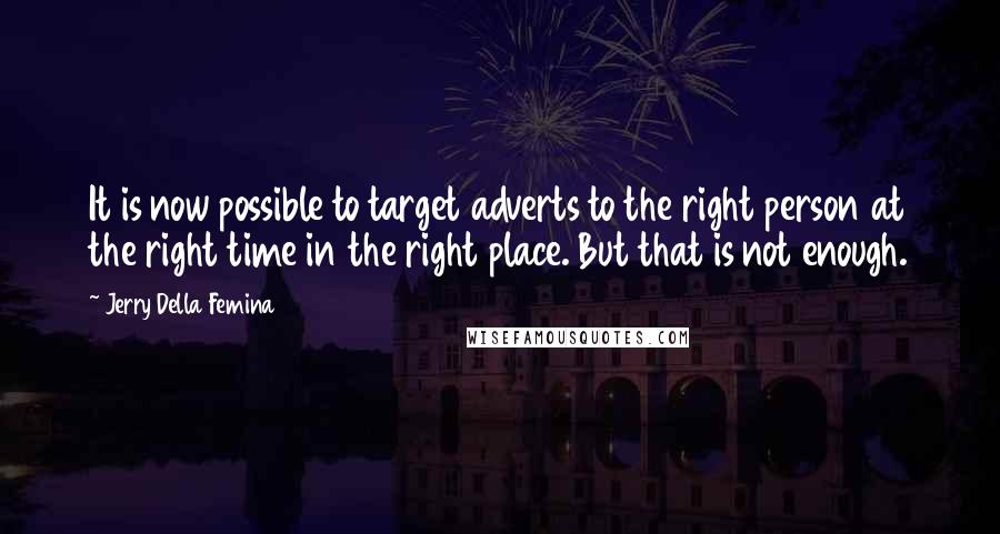 Jerry Della Femina Quotes: It is now possible to target adverts to the right person at the right time in the right place. But that is not enough.