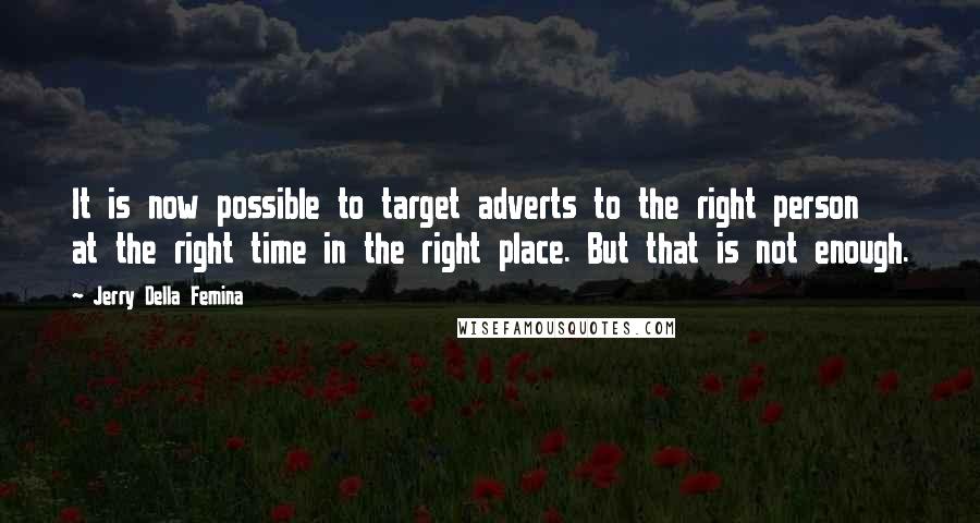 Jerry Della Femina Quotes: It is now possible to target adverts to the right person at the right time in the right place. But that is not enough.