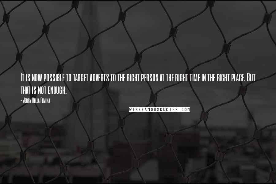 Jerry Della Femina Quotes: It is now possible to target adverts to the right person at the right time in the right place. But that is not enough.