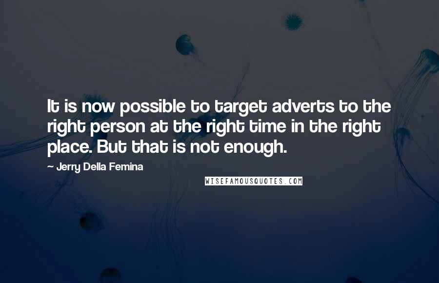 Jerry Della Femina Quotes: It is now possible to target adverts to the right person at the right time in the right place. But that is not enough.