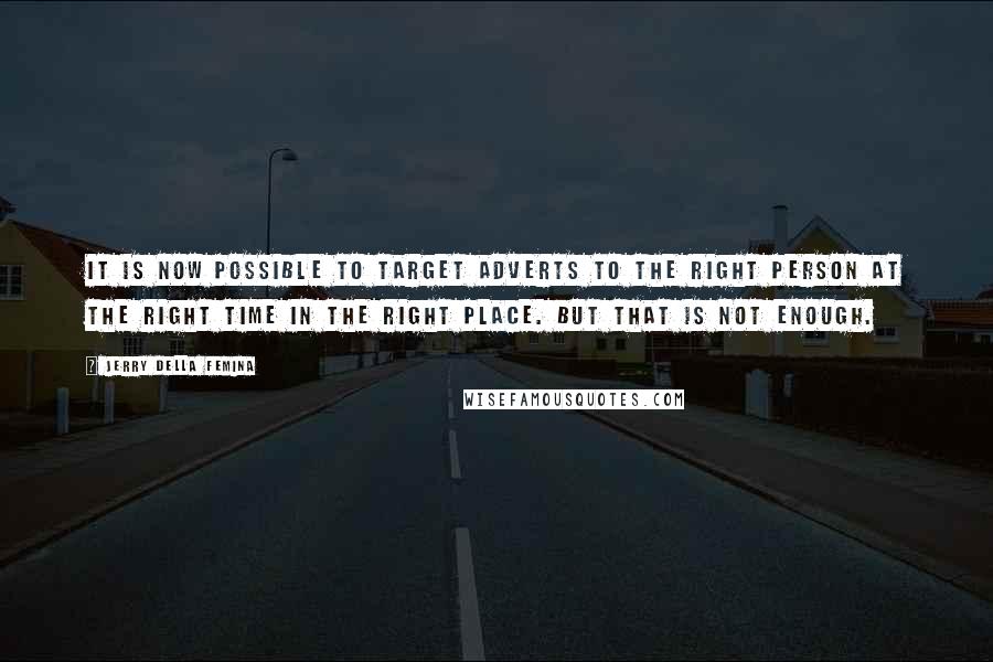 Jerry Della Femina Quotes: It is now possible to target adverts to the right person at the right time in the right place. But that is not enough.