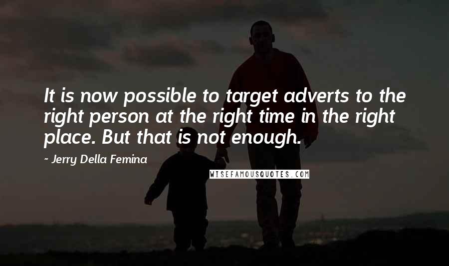 Jerry Della Femina Quotes: It is now possible to target adverts to the right person at the right time in the right place. But that is not enough.