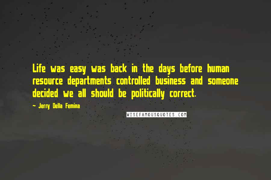 Jerry Della Femina Quotes: Life was easy was back in the days before human resource departments controlled business and someone decided we all should be politically correct.