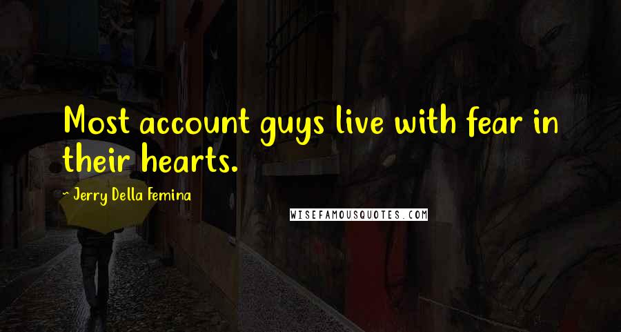 Jerry Della Femina Quotes: Most account guys live with fear in their hearts.