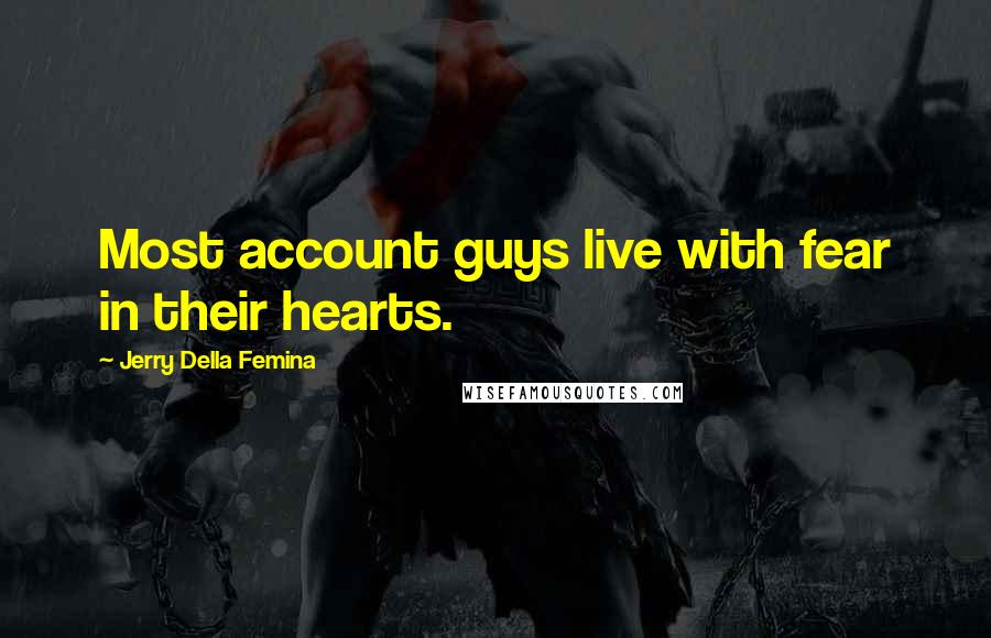 Jerry Della Femina Quotes: Most account guys live with fear in their hearts.