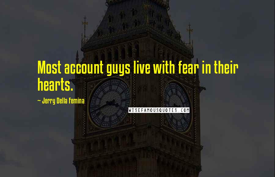 Jerry Della Femina Quotes: Most account guys live with fear in their hearts.