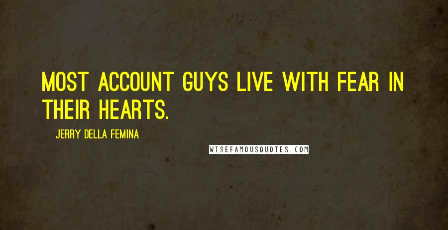 Jerry Della Femina Quotes: Most account guys live with fear in their hearts.