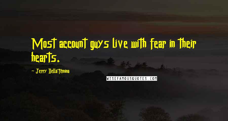 Jerry Della Femina Quotes: Most account guys live with fear in their hearts.