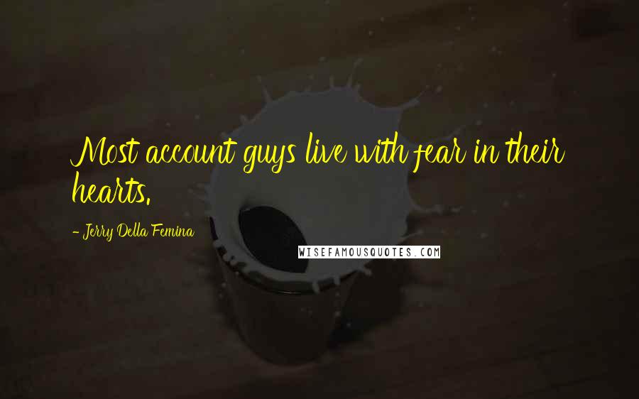 Jerry Della Femina Quotes: Most account guys live with fear in their hearts.