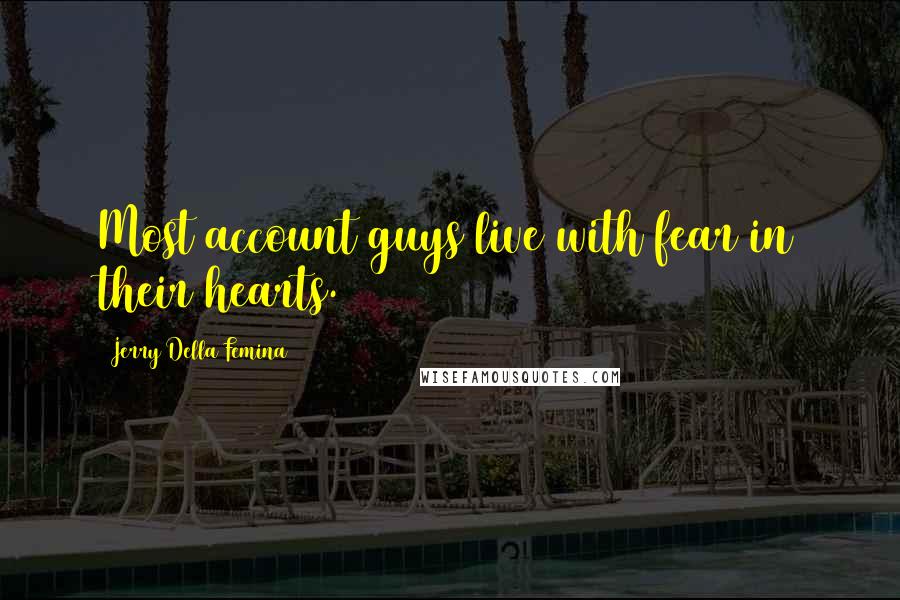 Jerry Della Femina Quotes: Most account guys live with fear in their hearts.