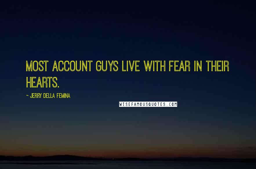 Jerry Della Femina Quotes: Most account guys live with fear in their hearts.