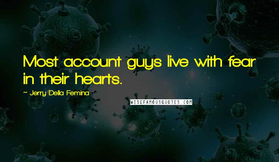 Jerry Della Femina Quotes: Most account guys live with fear in their hearts.