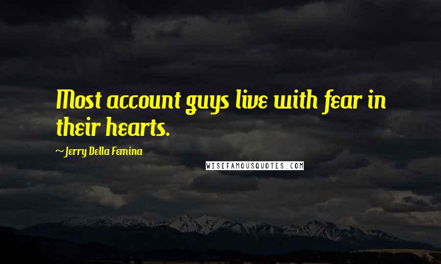 Jerry Della Femina Quotes: Most account guys live with fear in their hearts.