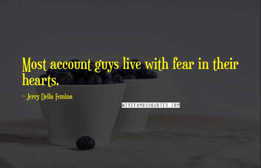 Jerry Della Femina Quotes: Most account guys live with fear in their hearts.