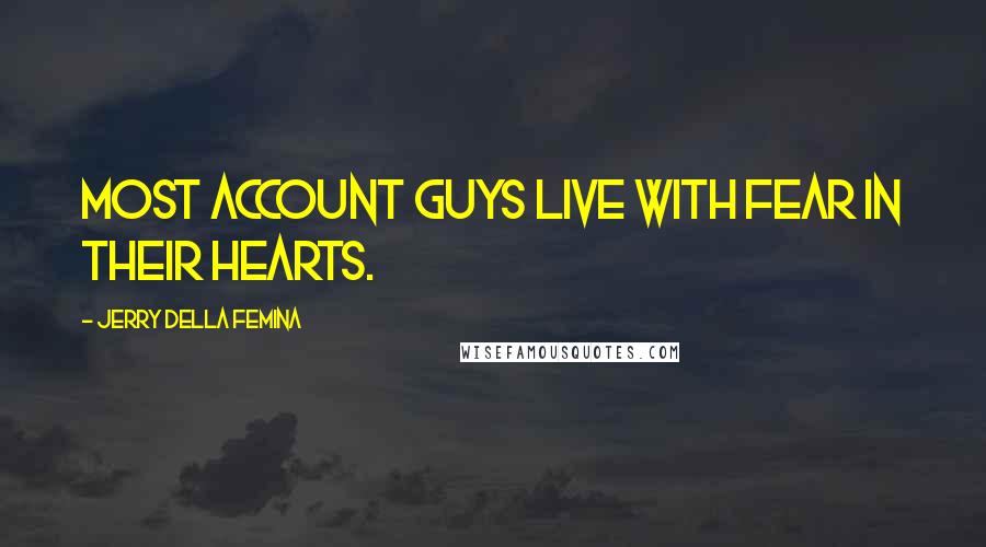 Jerry Della Femina Quotes: Most account guys live with fear in their hearts.