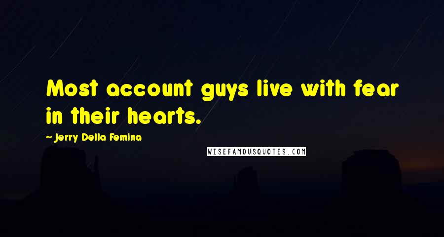 Jerry Della Femina Quotes: Most account guys live with fear in their hearts.