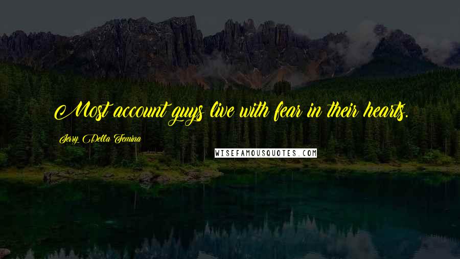 Jerry Della Femina Quotes: Most account guys live with fear in their hearts.