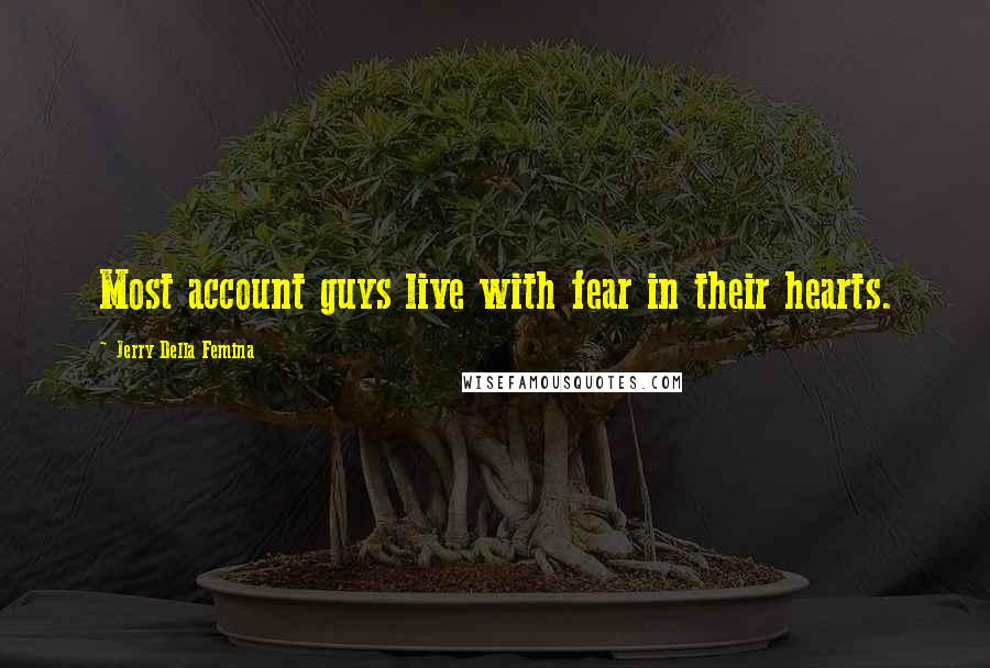 Jerry Della Femina Quotes: Most account guys live with fear in their hearts.