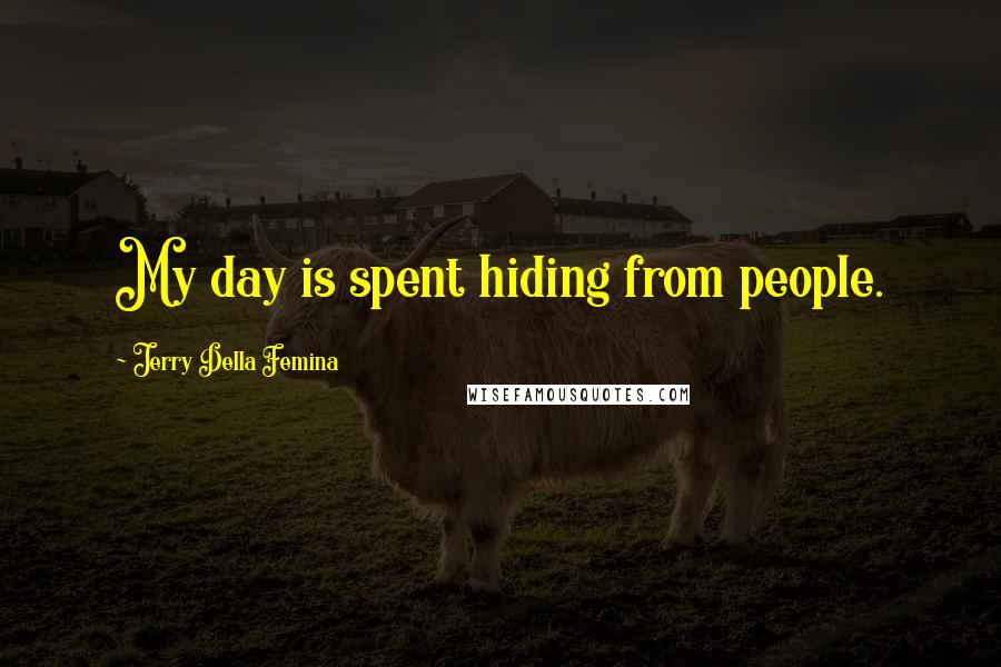 Jerry Della Femina Quotes: My day is spent hiding from people.