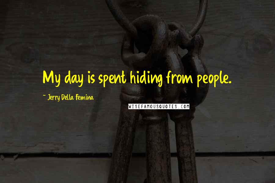 Jerry Della Femina Quotes: My day is spent hiding from people.