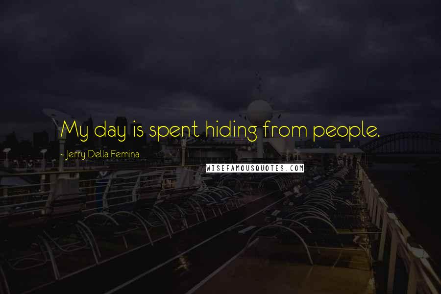 Jerry Della Femina Quotes: My day is spent hiding from people.