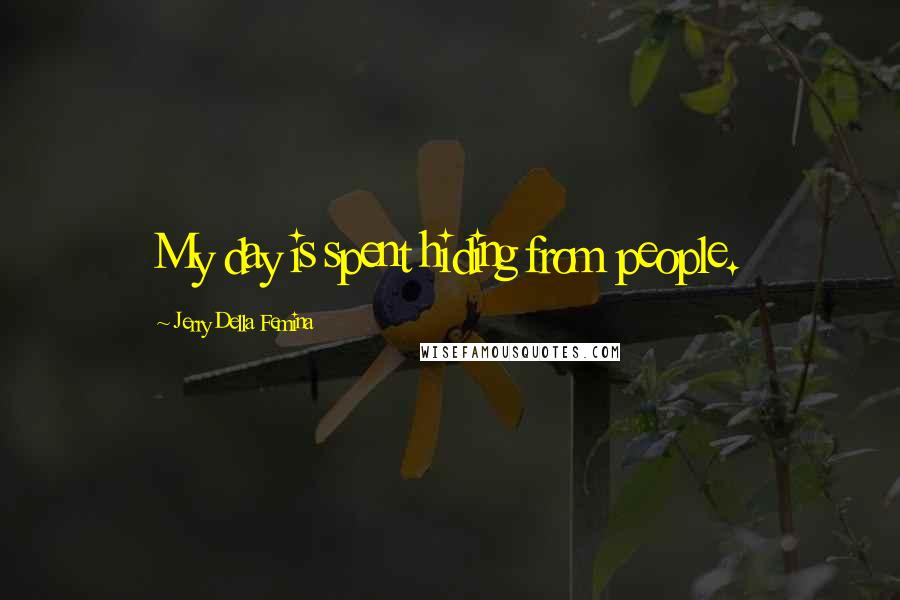 Jerry Della Femina Quotes: My day is spent hiding from people.