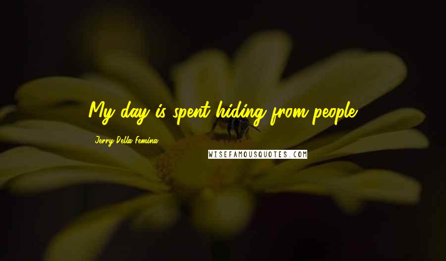 Jerry Della Femina Quotes: My day is spent hiding from people.