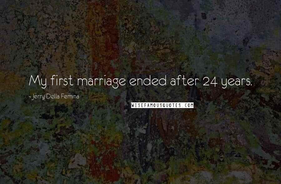 Jerry Della Femina Quotes: My first marriage ended after 24 years.