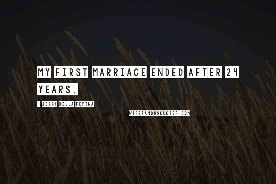 Jerry Della Femina Quotes: My first marriage ended after 24 years.