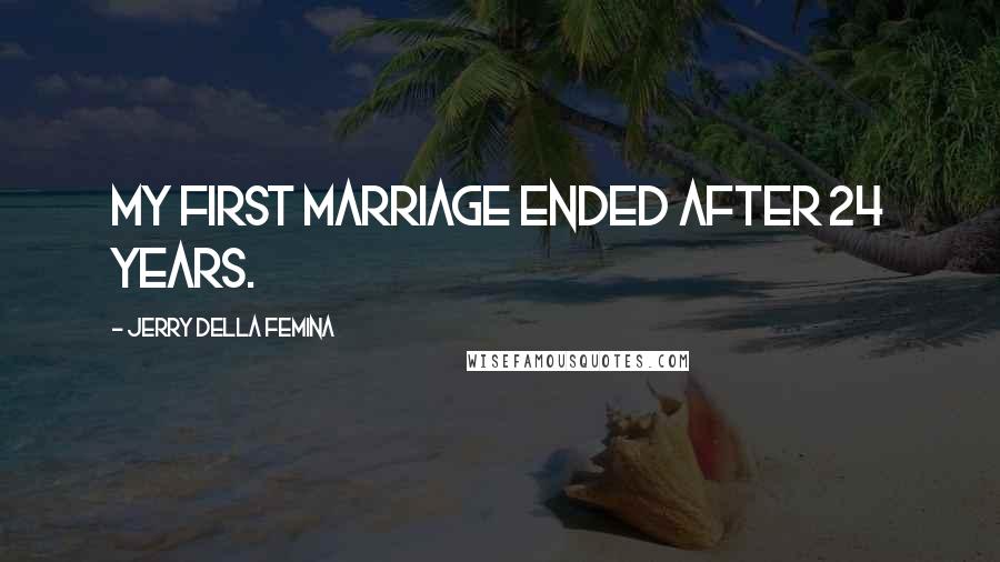 Jerry Della Femina Quotes: My first marriage ended after 24 years.