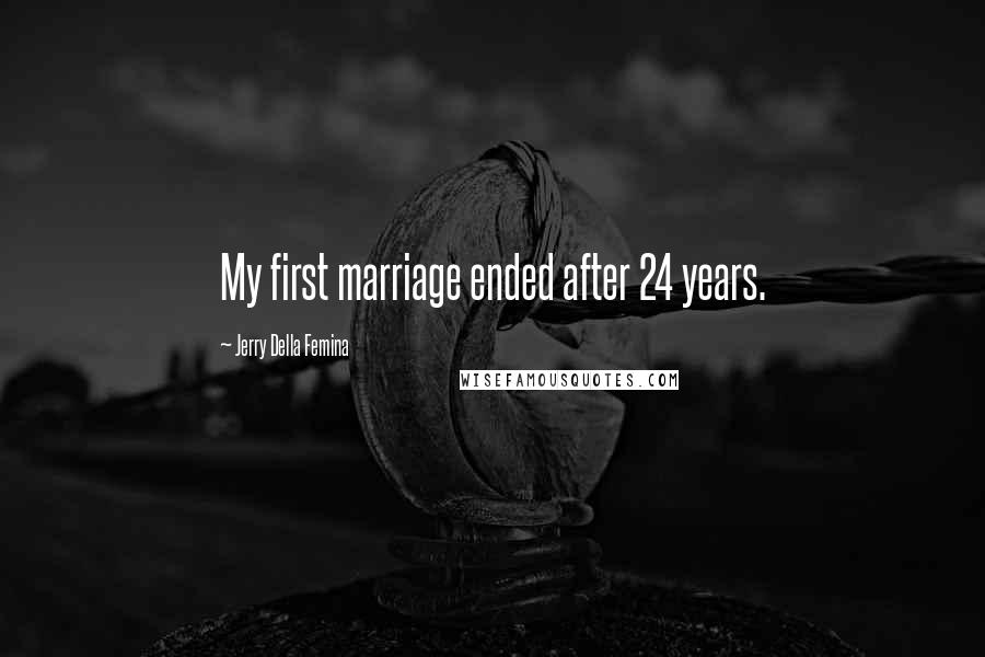 Jerry Della Femina Quotes: My first marriage ended after 24 years.