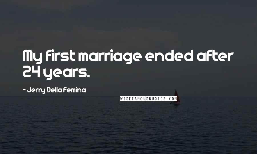 Jerry Della Femina Quotes: My first marriage ended after 24 years.