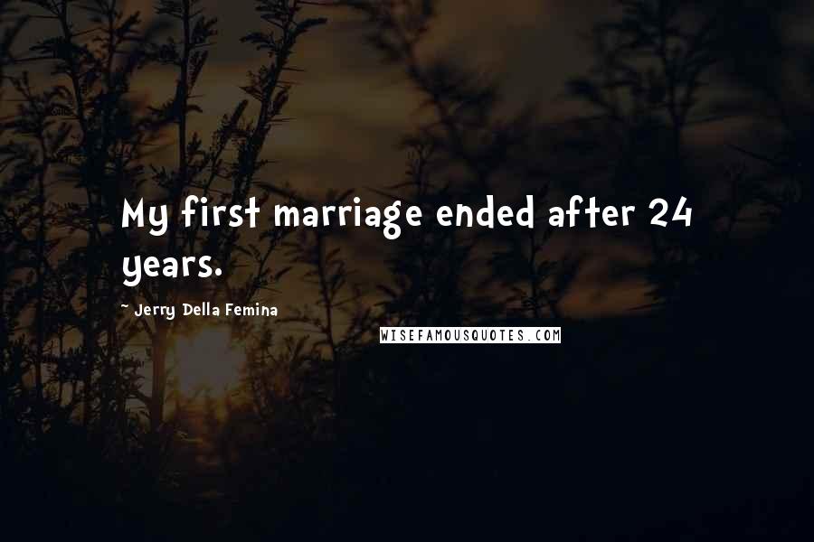 Jerry Della Femina Quotes: My first marriage ended after 24 years.