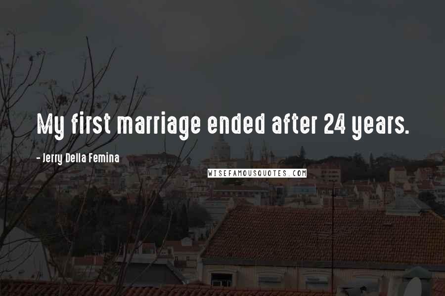 Jerry Della Femina Quotes: My first marriage ended after 24 years.