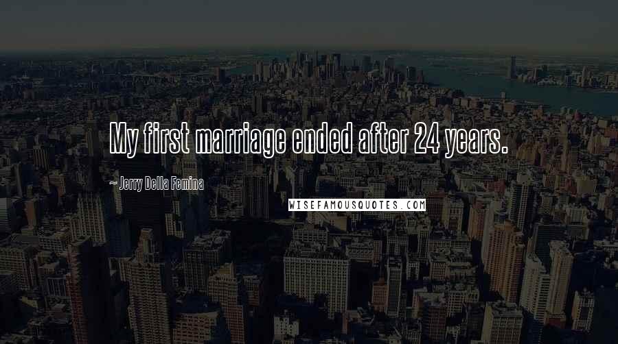 Jerry Della Femina Quotes: My first marriage ended after 24 years.