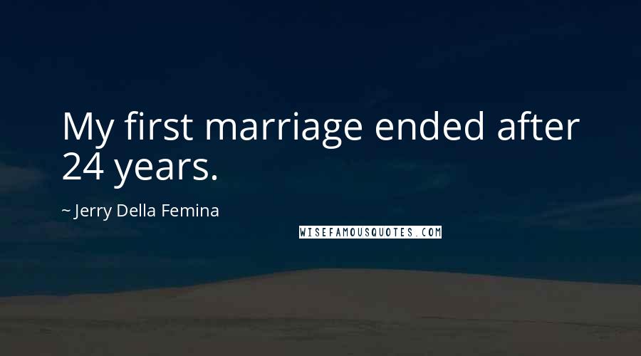 Jerry Della Femina Quotes: My first marriage ended after 24 years.
