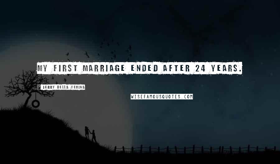 Jerry Della Femina Quotes: My first marriage ended after 24 years.