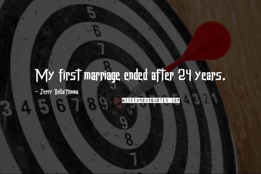 Jerry Della Femina Quotes: My first marriage ended after 24 years.