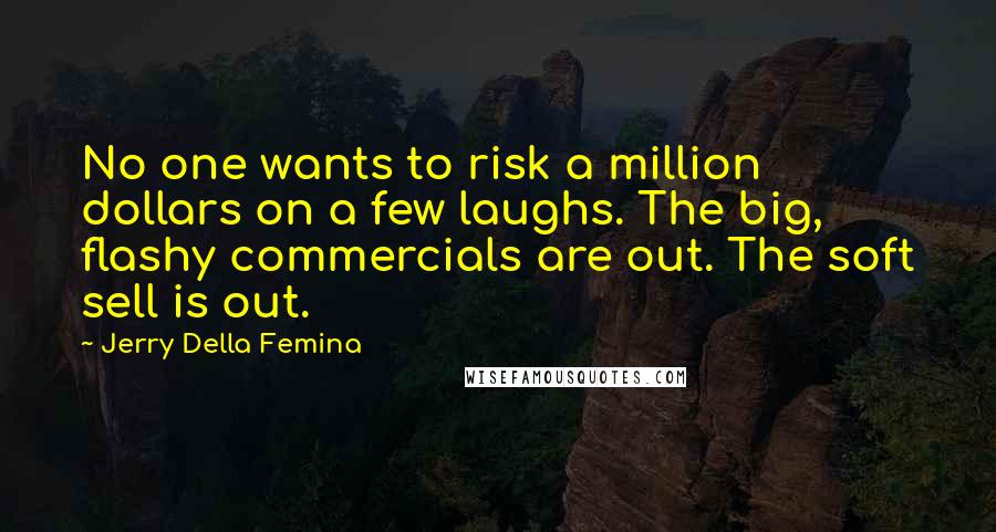 Jerry Della Femina Quotes: No one wants to risk a million dollars on a few laughs. The big, flashy commercials are out. The soft sell is out.