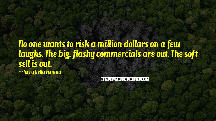 Jerry Della Femina Quotes: No one wants to risk a million dollars on a few laughs. The big, flashy commercials are out. The soft sell is out.