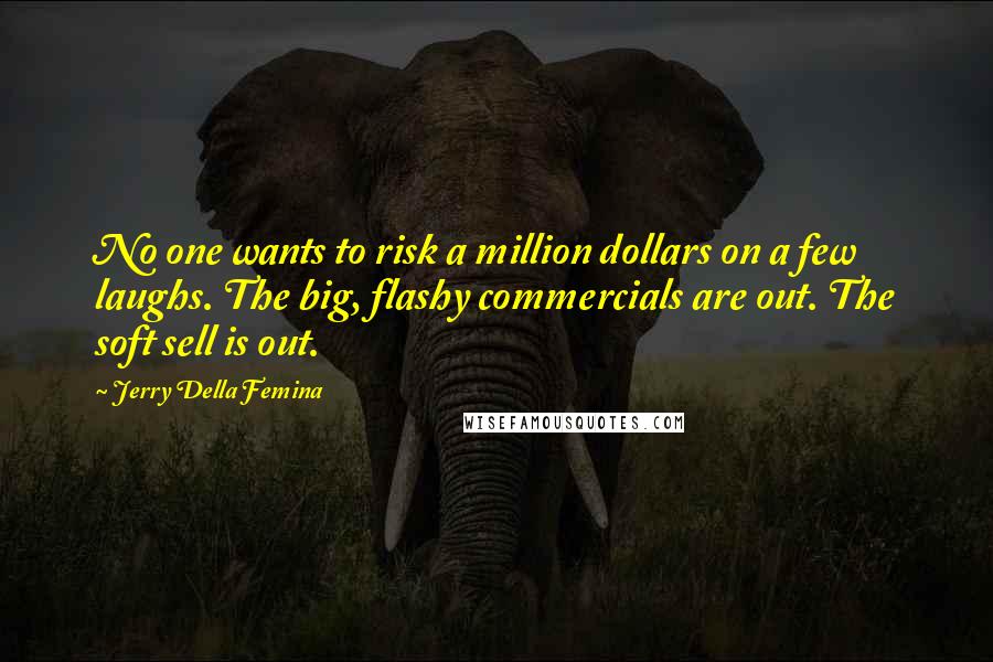 Jerry Della Femina Quotes: No one wants to risk a million dollars on a few laughs. The big, flashy commercials are out. The soft sell is out.