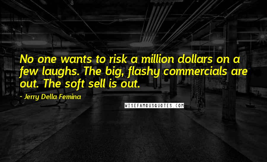 Jerry Della Femina Quotes: No one wants to risk a million dollars on a few laughs. The big, flashy commercials are out. The soft sell is out.