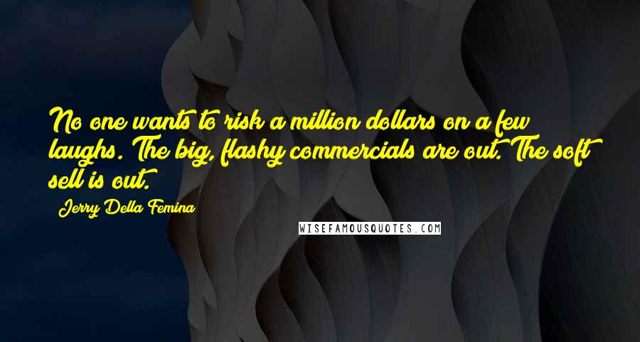 Jerry Della Femina Quotes: No one wants to risk a million dollars on a few laughs. The big, flashy commercials are out. The soft sell is out.